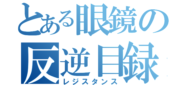 とある眼鏡の反逆目録（レジスタンス）