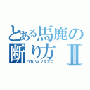 とある馬鹿の断り方Ⅱ（バカハメノマエニ）