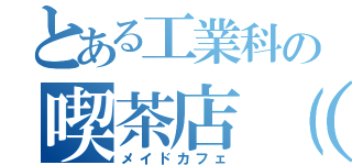 とある工業科の喫茶店（笑）（メイドカフェ）