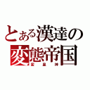 とある漢達の変態帝国（変皇神）