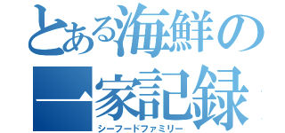 とある海鮮の一家記録（シーフードファミリー）