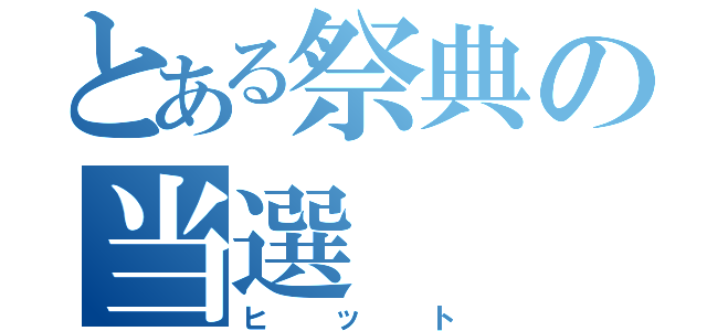 とある祭典の当選（ヒット）