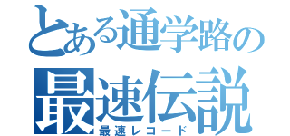 とある通学路の最速伝説（最速レコード）