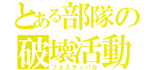 とある部隊の破壊活動（フェスティバル）