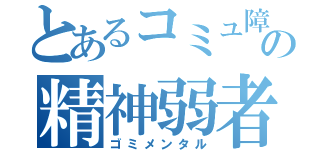 とあるコミュ障の精神弱者（ゴミメンタル）