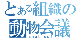 とある組織の動物会議（ｓｈｕｔ ｕｐ！）