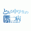 とある中学生の厨二病（早く目を覚ませ）