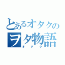 とあるオタクのヲタ物語（オタク）