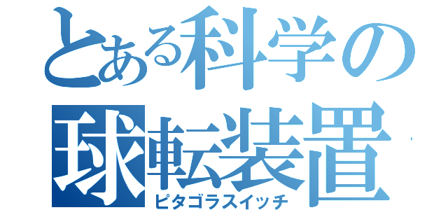 とある科学の球転装置（ピタゴラスイッチ）