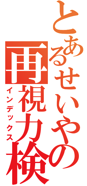 とあるせいやの再視力検査（インデックス）