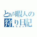 とある暇人の狩り日記（あるぱか）