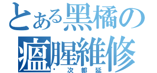 とある黑橘の瘟腥維修（每次都延）