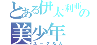 とある伊太利亜の美少年（ユークたん）