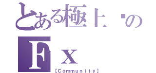 とある極上✨のＦｘ（【Ｃｏｍｍｕｎｉｔｙ】）