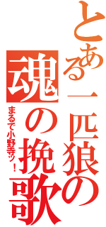 とある一匹狼の魂の挽歌（まるで小野寺ッ！）