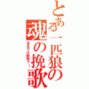 とある一匹狼の魂の挽歌（まるで小野寺ッ！）