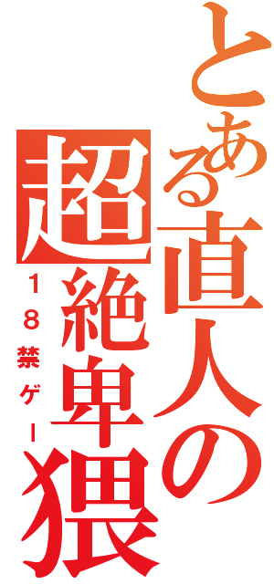 とある直人の超絶卑猥（１８禁ゲー）