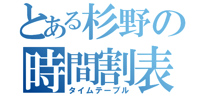 とある杉野の時間割表（タイムテーブル）