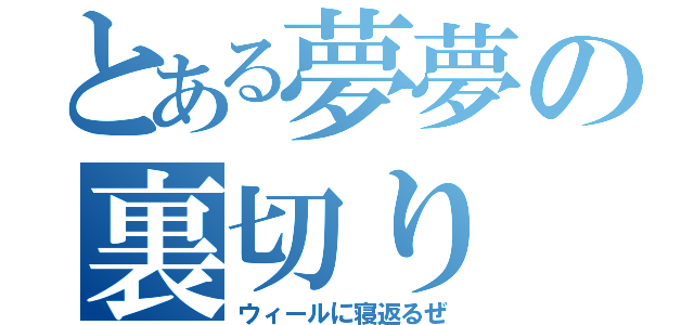 とある夢夢の裏切り（ウィールに寝返るぜ）