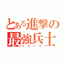 とある進撃の最強兵士（リヴァイ）