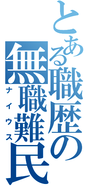 とある職歴の無職難民Ⅱ（ナイウス）