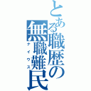 とある職歴の無職難民Ⅱ（ナイウス）