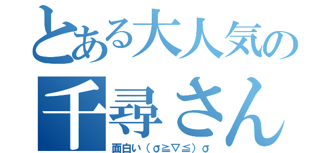 とある大人気の千尋さん（面白い（σ≧▽≦）σ）