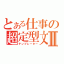 とある仕事の超定型文Ⅱ（テンプレーター）