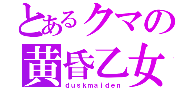 とあるクマの黄昏乙女（ｄｕｓｋｍａｉｄｅｎ）