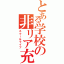 とある学校の非リア充（スクールライフ）