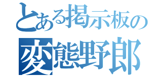 とある掲示板の変態野郎（）