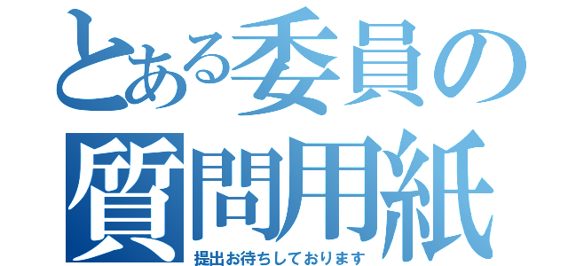 とある委員の質問用紙（提出お待ちしております）