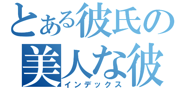 とある彼氏の美人な彼女（インデックス）