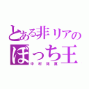 とある非リアのぼっち王（中村拓真）