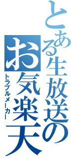 とある生放送のお気楽天然娘（トラブルメーカー）