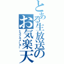 とある生放送のお気楽天然娘（トラブルメーカー）