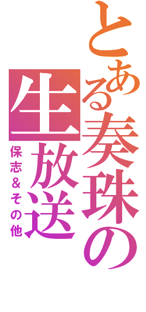 とある奏珠の生放送（保志＆その他）