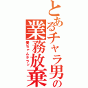 とあるチャラ男の業務放棄（奏ちゃんキラッ）