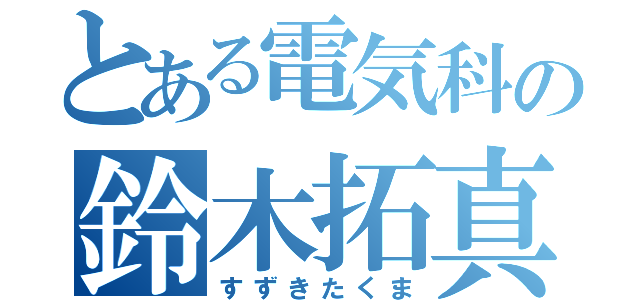 とある電気科の鈴木拓真（すずきたくま）