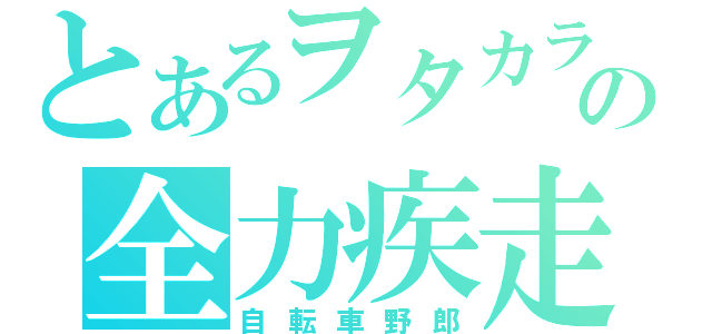 とあるヲタカラの全力疾走（自転車野郎）