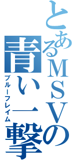 とあるＭＳＶの青い一撃（ブルーフレイム）