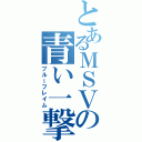 とあるＭＳＶの青い一撃（ブルーフレイム）