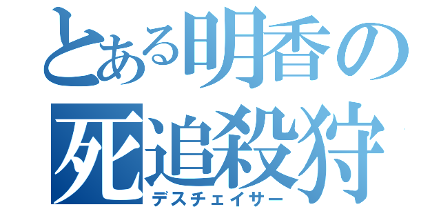 とある明香の死追殺狩（デスチェイサー）