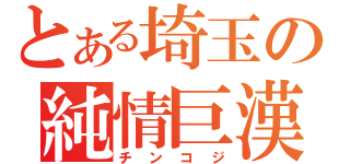 とある埼玉の純情巨漢（チンコジ）