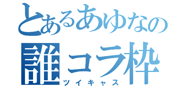 とあるあゆなの誰コラ枠（ツイキャス）