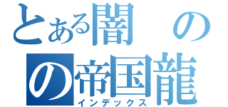 とある闇のの帝国龍（インデックス）