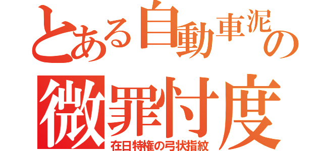 とある自動車泥の微罪忖度（在日特権の弓状指紋）