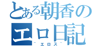 とある朝香のエロ日記（~エロス~）