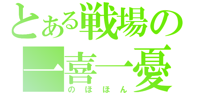 とある戦場の一喜一憂（のほほん）