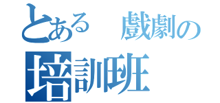 とある 戲劇の培訓班（）